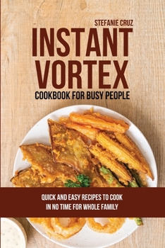 Paperback Instant Vortex for Busy People: Quick and Easy Recipes to Cook in No Time for Whole Family Book
