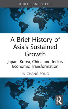 A Brief History of Asia's Sustained Growth: Japan, Korea, China, and India's Economic Transformation (Routledge Studies in Development Economics)