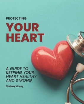 Paperback Protecting Your Heart: A Guide to Keeping Your Heart Healthy and Strong Book