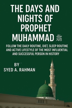 The Days and Nights of Prophet Muhammad (Pbuh): Follow the Daily Routine, Diet, Sleep Routine, and Active Lifestyle of the Most Influential and Successful Person in History (Mother of All Routines)