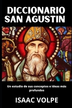 DICCIONARIO SAN AGUSTÍN Un estudio de sus conceptos e ideas más profundos: ¿Qué pasaría si pudieras tener el universo intelectual completo de Agustín de Hipona al alcance de tu mano?