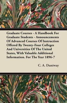 Graduate Courses - A Handbook for Graduate Students - Announcements of Advanced Courses of Instruction Offered by Twenty-Four Colleges and Universities of the United States, with Valuable Additional I