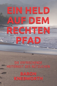 EIN HELD AUF DEM RECHTEN PFAD: DIE ERFRISCHENDE HEITERKEIT DES NÜTZLICHEN (German Edition)
