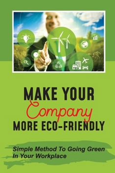 Paperback Make Your Company More Eco-Friendly: Simple Method To Going Green In Your Workplace: Make Companies Environmentally Responsible Book