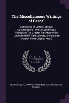 Paperback The Miscellaneous Writings of Pascal: Consisting of Letters, Essays, Conversations, and Miscellaneous Thoughts (The Greater Part Heretofore Unpublishe Book