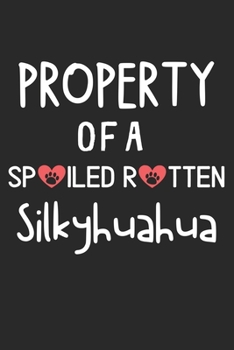 Property Of A Spoiled Rotten Silkyhuahua: Lined Journal, 120 Pages, 6 x 9, Silkyhuahua Dog Gift Idea, Black Matte Finish (Property Of A Spoiled Rotten Silkyhuahua Journal)