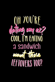 Oh, You're Dating My Ex? Cool, I'm Eating A Sandwich… Want Those Leftovers Too?: All Purpose 6x9" Blank Lined Notebook Journal Way Better Than A Card Trendy Unique Gift Solid Black Dating