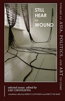 Still Hear the Wound: Toward an Asia, Politics, and Art to Come―Selected Essays (Cornell East Asia Series)