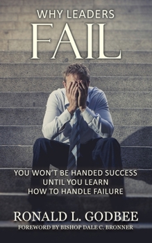 Paperback Why Leaders Fail: You Won't Be Handed Success Until You Learn How To Handle Failure Book