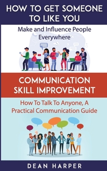 Paperback How To Get Someone To Like You & Communication Skill Improvement - Two In One Book!: Make And Influence People Everywhere & How To Talk To Anyone, A P Book