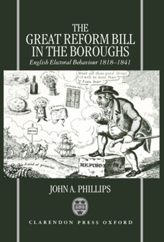 Hardcover The Great Reform Bill in the Boroughs: English Electoral Behaviour, 1818-1841 Book