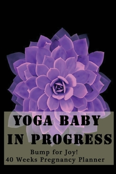 Yoga Baby in Progress - Bump for Joy 40 Weeks Pregnancy Planner: Guided Sections with journal memory record and Simple yoga guide Perfect gift for expectant pregnant motherss Zen purple flower