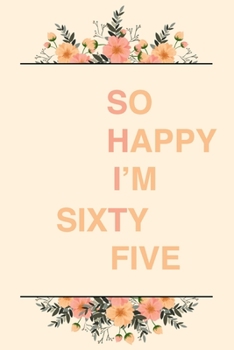 So Happy I'm Sixty Five: 6x9" Lined Notebook/Journal Funny Sarcastic 65th Birthday Gift Idea