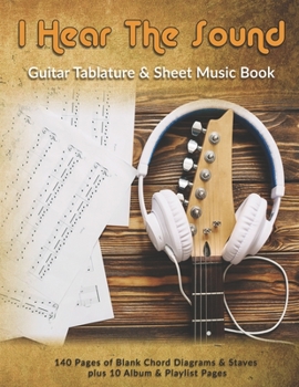 I Hear The Sound: Guitar Tablature & Sheet Music Book: 140 Pages of Blank Chord Diagrams & 6 Line Staves plus 5 Album Review & 5 Playlist Pages