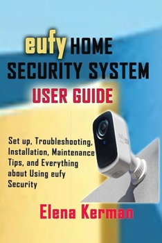 Paperback eufy HOME SECURITY SYSTEM USER GUIDE: Set up, Troubleshooting, Installation, Maintenance Tips, and Everything about Using eufy Security Book