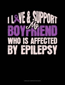 Paperback I Love & Support My Boyfriend Who Is Affected By Epilepsy: Unruled Composition Book
