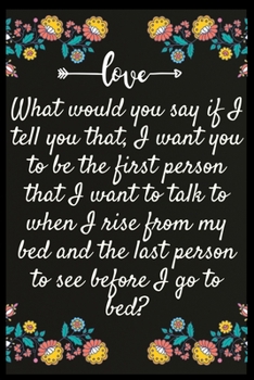 Paperback What would you say if I tell you that, I want you to be the first person that I want to talk to when I rise from my bed and the last person to see bef Book