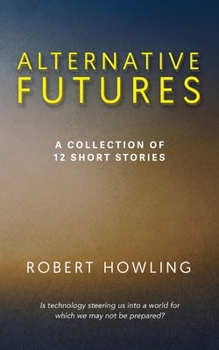 Alternative Futures: A Collection of 12 Short Stories
