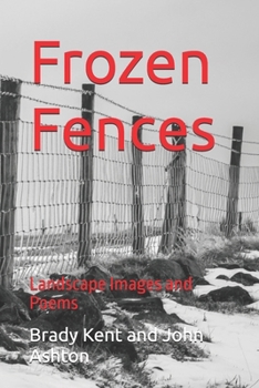 Frozen Fences: Landscape Images and Poems (Poetry by Brady Kent)