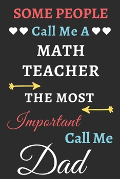 Some People Call Me A Math Teacher The Most Important Call Me Dad: lined notebook,funny Math Teacher gift