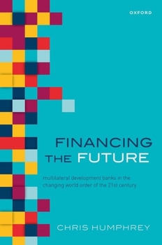Hardcover Financing the Future: Multilateral Development Banks in the Changing World Order of the 21st Century Book