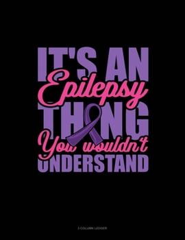 Paperback It's An Epilepsy Thing You Wouldn't Understand: 3 Column Ledger Book
