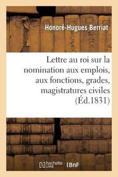 Paperback Lettre Au Roi Sur La Nomination Aux Emplois, Aux Fonctions, Grades, Magistratures Civiles: Et Militaires, Et Sur Les Récompenses Publiques [French] Book