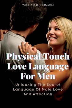Paperback Physical Touch Love Language For Men: Unlocking The Secret Language Of Male Love And Affection Book
