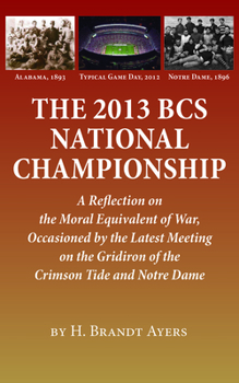Paperback The 2013 BCS National Championship: A Reflection on America's Moral Equivalent of War, Occasioned by the Latest Meeting on the Gridiron of the Crimson Book