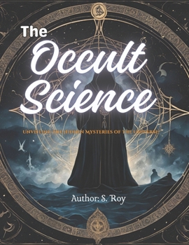 The Occult Science: Unveiling the Hidden Mysteries of the Universe: A Profound Exploration of Esoteric Knowledge, Mysticism, and the Secrets of the Ancient World