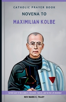 NOVENA TO MAXIMILIAN KOLBE: Unlock the Power of Faith and Sacrifice. A Transformative Novena Journey