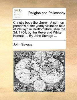 Paperback Christ's Body the Church. a Sermon Preach'd at the Yearly Visitation Held at Welwyn in Hertfordshire, May the 3d. 1704, by the Reverend White Kennet, Book