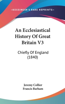 An Ecclesiastical History Of Great Britain V3: Chiefly Of England