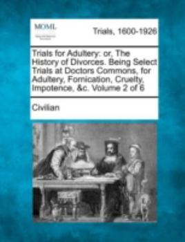 Trials for Adultery: or, The History of Divorces. Being Select Trials at Doctors Commons, for Adultery, Fornication, Cruelty, Impotence, &c. Volume 2 of 6