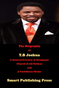 Paperback The Biography of T.B Joshua: A General Overseer of Synagogue Church of All Nations and a Confidence Healer Book
