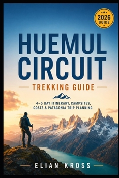 Huemul Circuit Trekking Guide: 4–5 Day Itinerary, Campsites, Costs & Patagonia Trip Planning