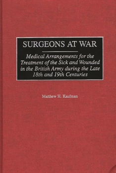 Hardcover Surgeons at War: Medical Arrangements for the Treatment of the Sick and Wounded in the British Army During the Late 18th and 19th Centu Book