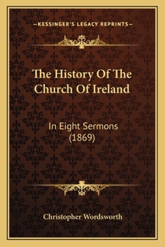 The History Of The Church Of Ireland: In Eight Sermons