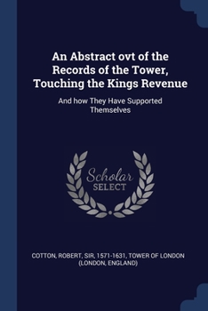 An abstract out of the records of the Tower, touching the Kings revenue and how they have supported themselves