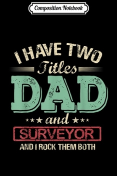 Composition Notebook: Mens I have two titles Dad and Surveyor rock them both  Journal/Notebook Blank Lined Ruled 6x9 100 Pages