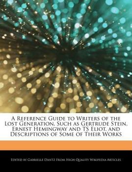 Paperback A Reference Guide to Writers of the Lost Generation, Such as Gertrude Stein, Ernest Hemingway and Ts Eliot, and Descriptions of Some of Their Works Book