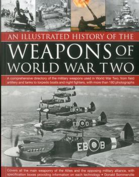 Paperback An Illustrated History of the Weapons of World War Two: A Comprehensive Directory of the Military Weapons Used in World War Two, from Field Artillery Book