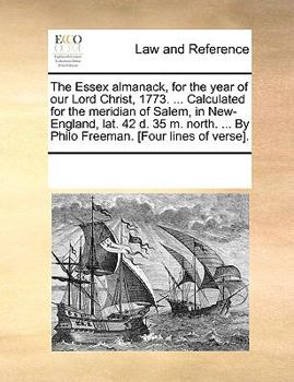 The Essex almanack, for the year of our Lord Christ, 1773. ... Calculated for the meridian of Salem, in New-England, lat. 42 d. 35 m. north. ... By Philo Freeman. [Four lines of verse].