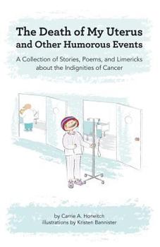 Death of My Uterus and Other Humorous Events: A Collection of Stories, Poems, and Limericks about the Indignities of Cancer