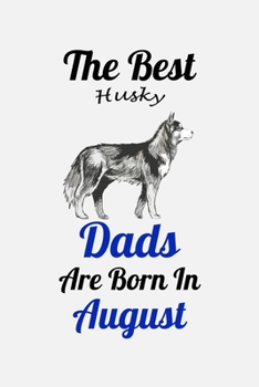 The Best Husky Dads Are Born In August: Unique Notebook Journal For Husky Owners and Lovers, Funny Birthday NoteBook Gift for Women, Men, Kids, Boys & ... Pages for College, School, Home  & Work .