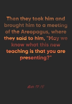 Acts 17: 19 Notebook: Then they took him and brought him to a meeting of the Areopagus, where they said to him, May we know what this new teaching is that you are pre: Acts 17:19 Notebook, Bible Verse