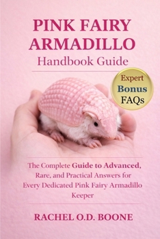 PINK FAIRY ARMADILLO HANDBOOK GUIDE: The Complete Guide to Advanced, Rare, and Practical Answers for Every Dedicated Pink Fairy Armadillo Keeper