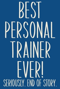 Paperback Best Personal Trainer Ever! Seriously. End of Story.: Lined Journal in Blue for Writing, Journaling, To Do Lists, Notes, Gratitude, Ideas, and More wi Book