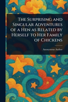 The Surprising and Singular Adventures of a Hen as Related by Herself to Her Family of Chickens