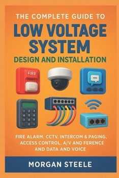 The Complete Guide to Low Voltage System Design and Installation: Fire Alarm, CCTV, Intercom & Paging, Access Control, A/V and Conference and Data and Voice (The Construction Engineering Series)